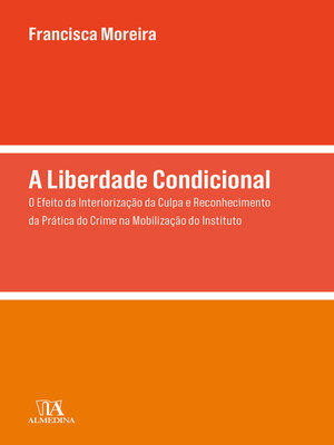cover image of A Liberdade Condicional--O Efeito da Interiorização da Culpa e Reconhecimento da Prática do Crime na Mobilização do Instituto